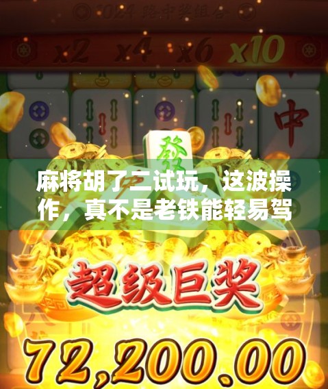 麻将胡了二试玩，这波操作，真不是老铁能轻易驾驭的！