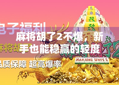 麻将胡了2不爆，新手也能稳赢的轻度博弈秘诀！