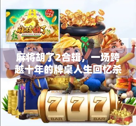 麻将胡了2合辑，一场跨越十年的牌桌人生回忆杀，为何让无数人泪目？