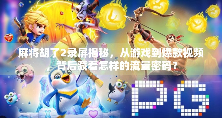 麻将胡了2录屏揭秘，从游戏到爆款视频，背后藏着怎样的流量密码？