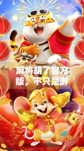 麻将胡了官方版，不只是游戏，更是社交与文化的数字回响