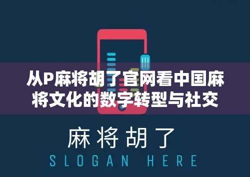 从P麻将胡了官网看中国麻将文化的数字转型与社交裂变