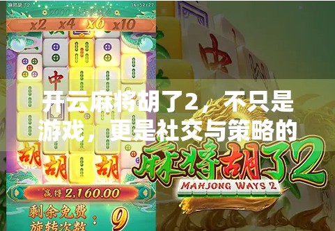 开云麻将胡了2，不只是游戏，更是社交与策略的盛宴！