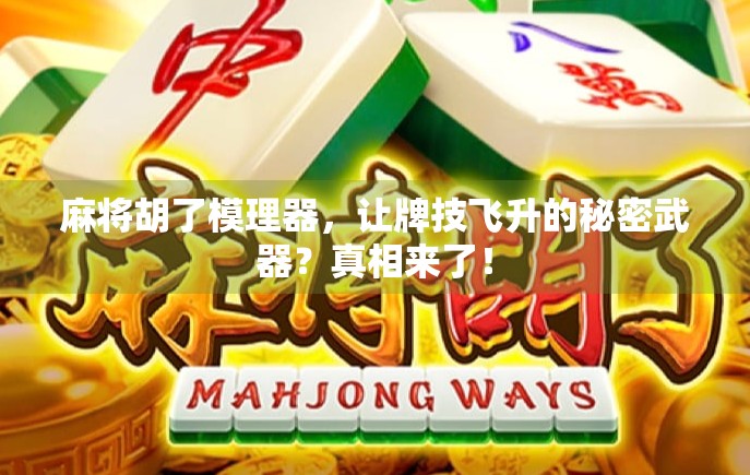 麻将胡了模理器，让牌技飞升的秘密武器？真相来了！