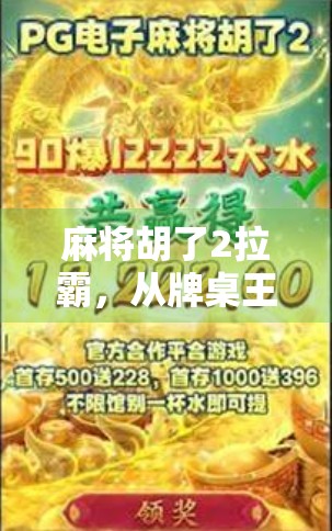 麻将胡了2拉霸，从牌桌王者到游戏新宠，这背后藏着怎样的社交密码？