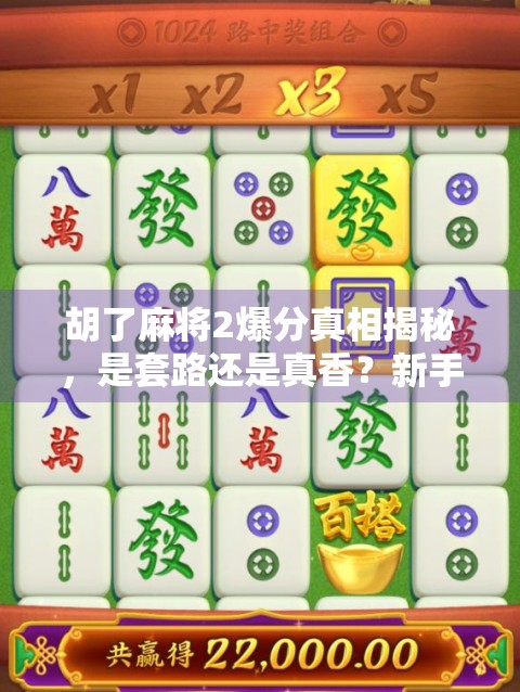 胡了麻将2爆分真相揭秘，是套路还是真香？新手必看避坑指南！