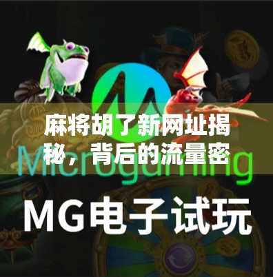 麻将胡了新网址揭秘，背后的流量密码与玩家真相