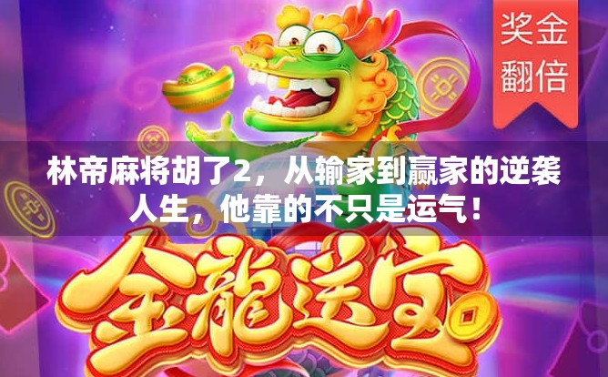 林帝麻将胡了2,从输家到赢家的逆袭人生,他靠的不只是运气!