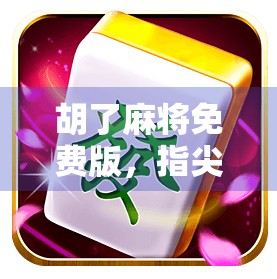 胡了麻将免费版，指尖上的快乐制造机，还是沉迷的隐形陷阱？