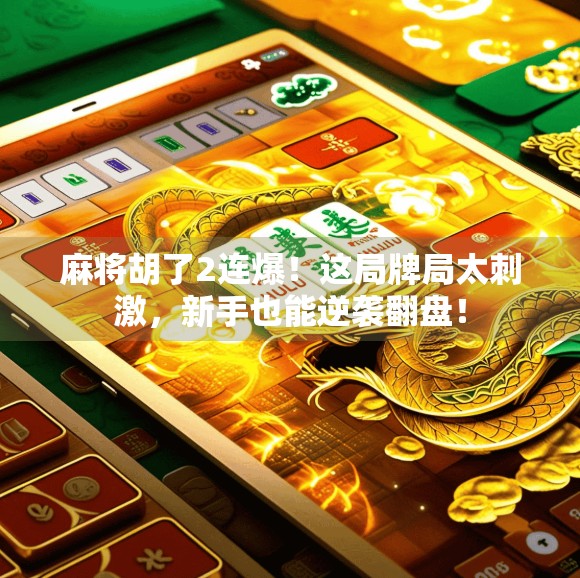 麻将胡了2连爆！这局牌局太刺激，新手也能逆袭翻盘！