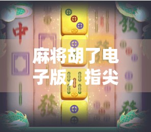 麻将胡了电子版，指尖上的国粹新玩法，是娱乐还是沉迷陷阱？