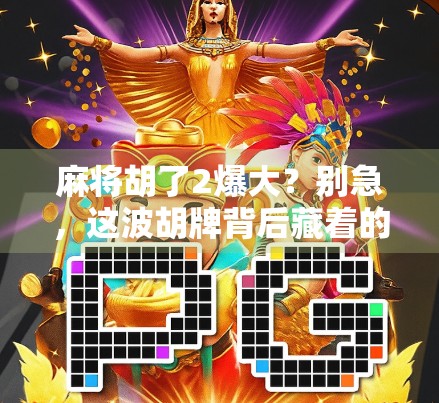 麻将胡了2爆大？别急，这波胡牌背后藏着的不只是运气！