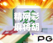精网彩麻将胡了，从赌桌到平台的蜕变，年轻人为何越来越爱玩这门数字游戏？