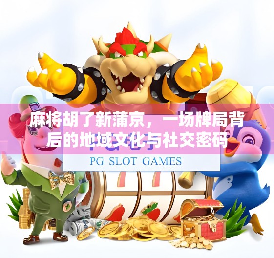 麻将胡了新蒲京,一场牌局背后的地域文化与社交密码
