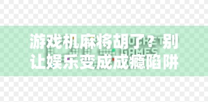 游戏机麻将胡了？别让娱乐变成成瘾陷阱！