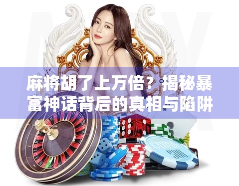 麻将胡了上万倍？揭秘暴富神话背后的真相与陷阱