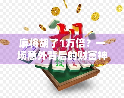 麻将胡了1万倍?一场意外背后的财富神话与人性考验 麻将胡了1万倍?一场意外背后的财富神话与人性考验