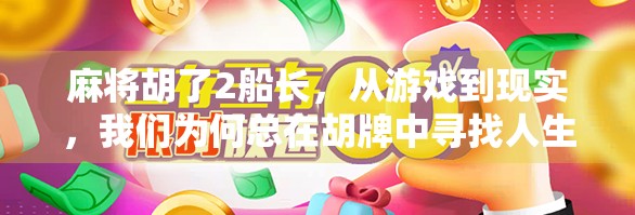 麻将胡了2船长,从游戏到现实,我们为何总在胡牌中寻找人生答案? 麻将胡了2船长,从游戏到现实,我们为何总在胡牌中寻找人生答案?