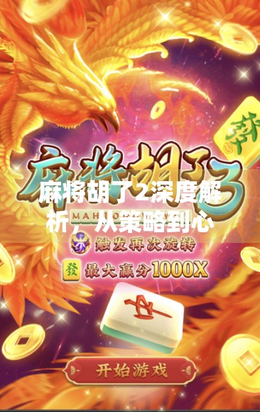 麻将胡了2深度解析,从策略到心理,如何在胡了中赢得胜利?