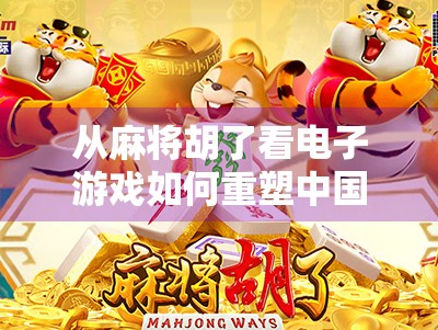 从麻将胡了看电子游戏如何重塑中国人的社交与娱乐方式