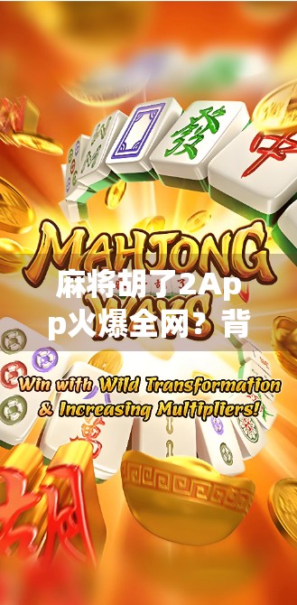 麻将胡了2App火爆全网？背后藏着怎样的上头密码？