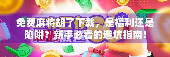 免费麻将胡了下载,是福利还是陷阱?新手必看的避坑指南!
