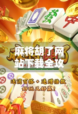 麻将胡了网站下载全攻略，新手必看，轻松上手不踩坑！