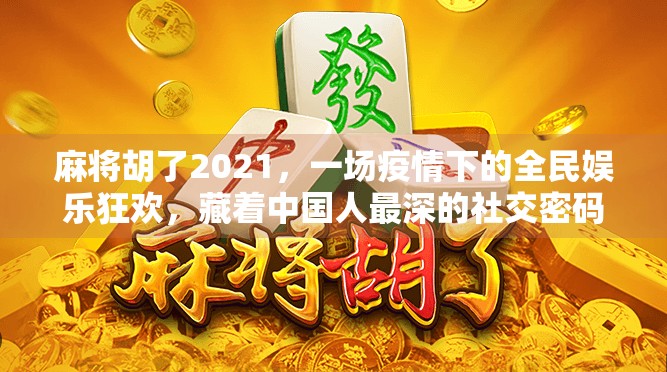 麻将胡了2021，一场疫情下的全民娱乐狂欢，藏着中国人最深的社交密码