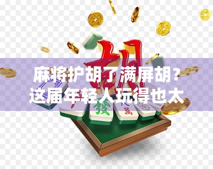 麻将护胡了满屏胡？这届年轻人玩得也太卷了吧！