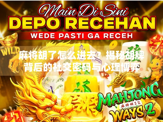 麻将胡了怎么进去?揭秘胡牌背后的社交密码与心理博弈 麻将胡了怎么进去?揭秘胡牌背后的社交密码与心理博弈