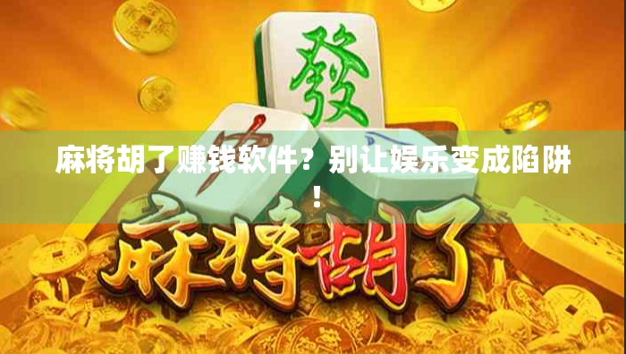 麻将胡了赚钱软件？别让娱乐变成陷阱！