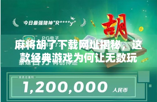 麻将胡了下载网址揭秘，这款经典游戏为何让无数玩家欲罢不能？