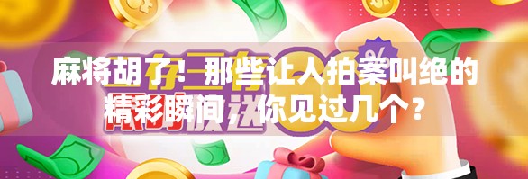 麻将胡了！那些让人拍案叫绝的精彩瞬间，你见过几个？