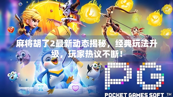 麻将胡了2最新动态揭秘，经典玩法升级，玩家热议不断！