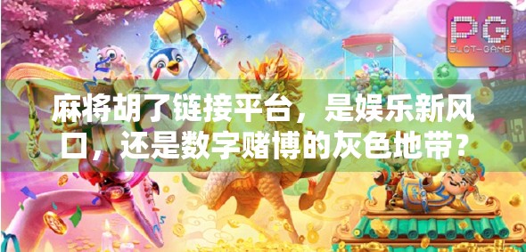 麻将胡了链接平台，是娱乐新风口，还是数字赌博的灰色地带？