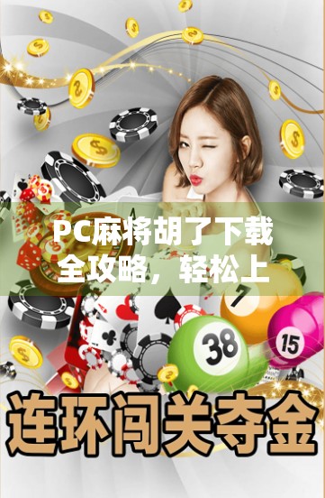 PC麻将胡了下载全攻略，轻松上手，畅享经典牌局！