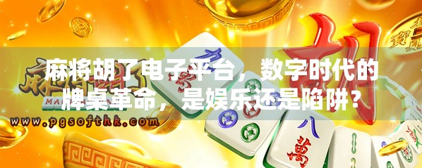 麻将胡了电子平台,数字时代的牌桌革命,是娱乐还是陷阱? 麻将胡了电子平台,数字时代的牌桌革命,是娱乐还是陷阱?