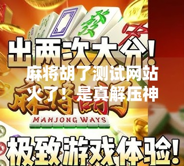 麻将胡了测试网站火了！是真解压神器还是智商税？我实测后发现…