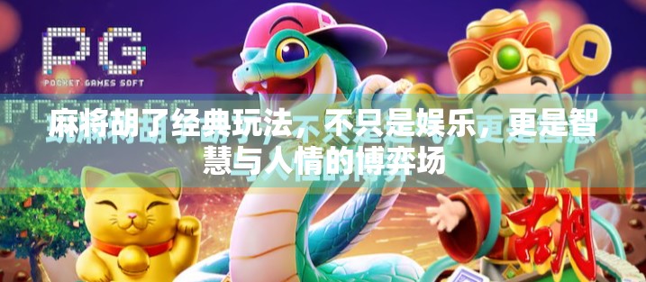 麻将胡了经典玩法，不只是娱乐，更是智慧与人情的博弈场