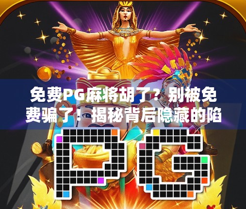 免费PG麻将胡了？别被免费骗了！揭秘背后隐藏的陷阱与真相