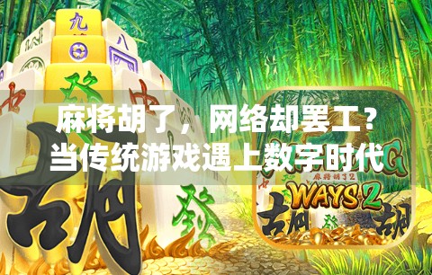 麻将胡了,网络却罢工?当传统游戏遇上数字时代的尴尬时刻 麻将胡了,网络却罢工?当传统游戏遇上数字时代的尴尬时刻