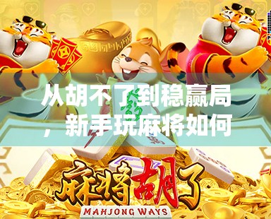 从胡不了到稳赢局，新手玩麻将如何快速掌握胡牌技巧？