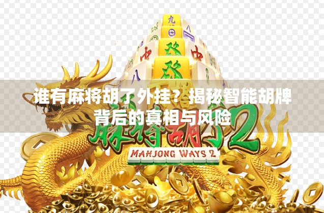 谁有麻将胡了外挂？揭秘智能胡牌背后的真相与风险