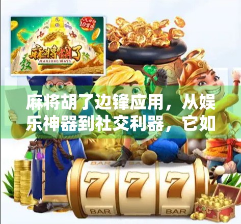 麻将胡了边锋应用，从娱乐神器到社交利器，它如何重塑我们的休闲方式？