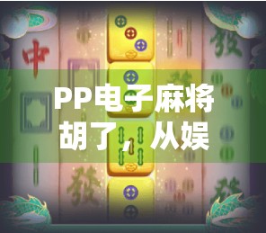 PP电子麻将胡了，从娱乐消遣到数字社交的新风口，你真的懂它吗？