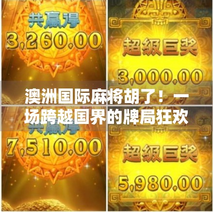 澳洲国际麻将胡了！一场跨越国界的牌局狂欢，如何点燃全球华人的情感共鸣？