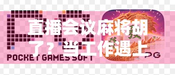 直播会议麻将胡了？当工作遇上娱乐，我们该反思什么？