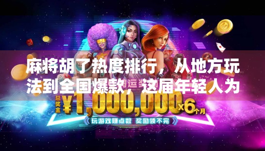 麻将胡了热度排行,从地方玩法到全国爆款,这届年轻人为何沉迷胡牌? 麻将胡了热度排行,从地方玩法到全国爆款,这届年轻人为何沉迷胡牌?