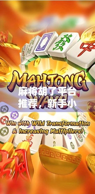 麻将胡了平台推荐，新手小白也能轻松上手的线上麻将神器！