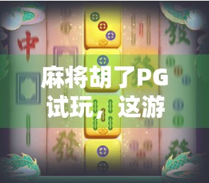 麻将胡了PG试玩，这游戏到底有多上头？真实体验告诉你！